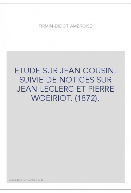 ETUDE SUR JEAN COUSIN. SUIVIE DE NOTICES SUR JEAN LECLERC ET PIERRE WOEIRIOT. (1872).