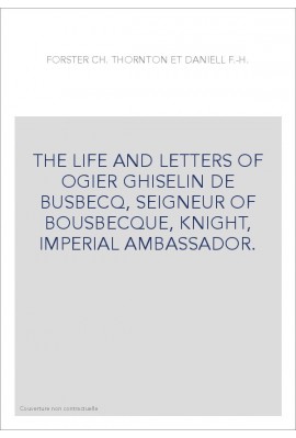 THE LIFE AND LETTERS OF OGIER GHISELIN DE BUSBECQ, SEIGNEUR OF BOUSBECQUE, KNIGHT, IMPERIAL AMBASSADOR.