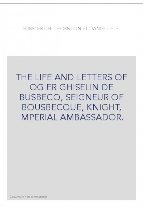 THE LIFE AND LETTERS OF OGIER GHISELIN DE BUSBECQ, SEIGNEUR OF BOUSBECQUE, KNIGHT, IMPERIAL AMBASSADOR.