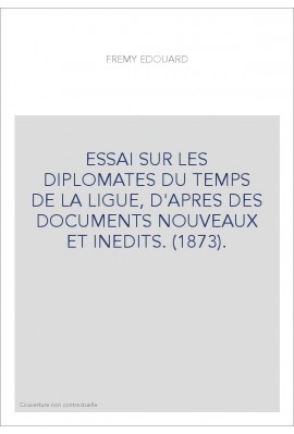 ESSAI SUR LES DIPLOMATES DU TEMPS DE LA LIGUE, D'APRES DES DOCUMENTS NOUVEAUX ET INEDITS. (1873).