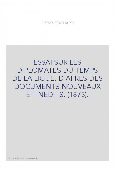 ESSAI SUR LES DIPLOMATES DU TEMPS DE LA LIGUE, D'APRES DES DOCUMENTS NOUVEAUX ET INEDITS. (1873).