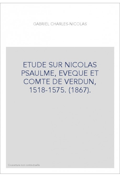 ETUDE SUR NICOLAS PSAULME, EVEQUE ET COMTE DE VERDUN, 1518-1575. (1867).