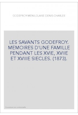 LES SAVANTS GODEFROY. MEMOIRES D'UNE FAMILLE PENDANT LES XVIE, XVIIE ET XVIIIE SIECLES. (1873).