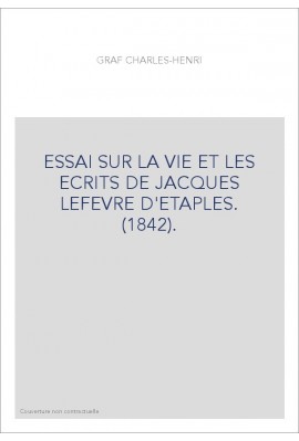 ESSAI SUR LA VIE ET LES ECRITS DE JACQUES LEFEVRE D'ETAPLES. (1842).