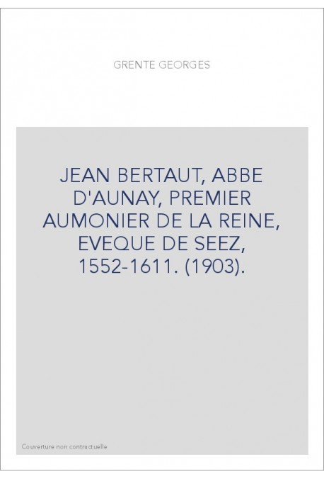 JEAN BERTAUT, ABBE D'AUNAY, PREMIER AUMONIER DE LA REINE, EVEQUE DE SEEZ, 1552-1611. (1903).