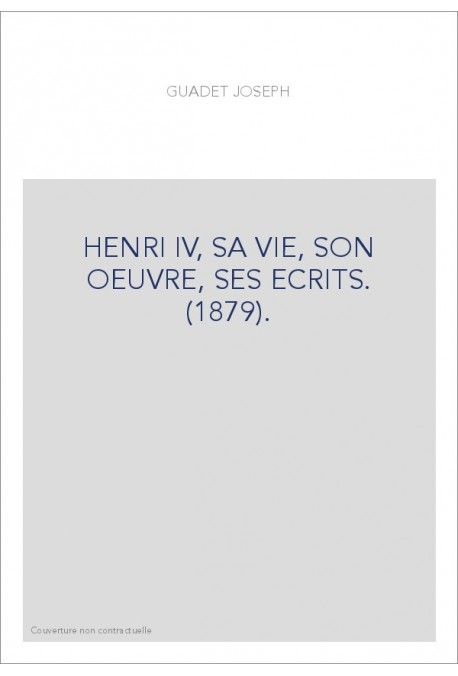 HENRI IV, SA VIE, SON OEUVRE, SES ECRITS. (1879).
