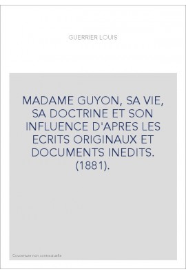 MADAME GUYON, SA VIE, SA DOCTRINE ET SON INFLUENCE D'APRES LES ECRITS ORIGINAUX ET DOCUMENTS INEDITS. (1881).