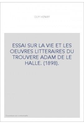 ESSAI SUR LA VIE ET LES OEUVRES LITTERAIRES DU TROUVERE ADAM DE LE HALLE. (1898).