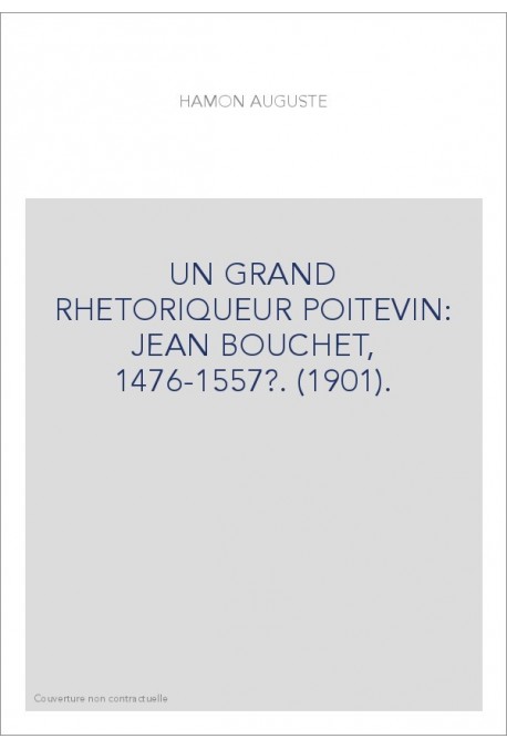 UN GRAND RHETORIQUEUR POITEVIN: JEAN BOUCHET, 1476-1557?. (1901).