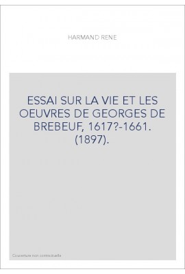 ESSAI SUR LA VIE ET LES OEUVRES DE GEORGES DE BREBEUF, 1617?-1661. (1897).