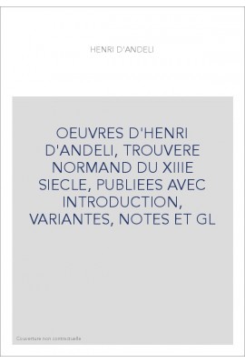 OEUVRES D'HENRI D'ANDELI, TROUVERE NORMAND DU XIIIE SIECLE, PUBLIEES AVEC INTRODUCTION, VARIANTES, NOTES ET