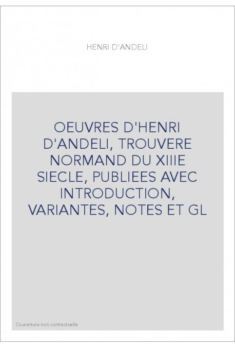 OEUVRES D'HENRI D'ANDELI, TROUVERE NORMAND DU XIIIE SIECLE, PUBLIEES AVEC INTRODUCTION, VARIANTES, NOTES ET