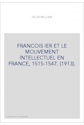 FRANCOIS IER ET LE MOUVEMENT INTELLECTUEL EN FRANCE, 1515-1547. (1913).