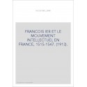 FRANCOIS IER ET LE MOUVEMENT INTELLECTUEL EN FRANCE, 1515-1547. (1913).
