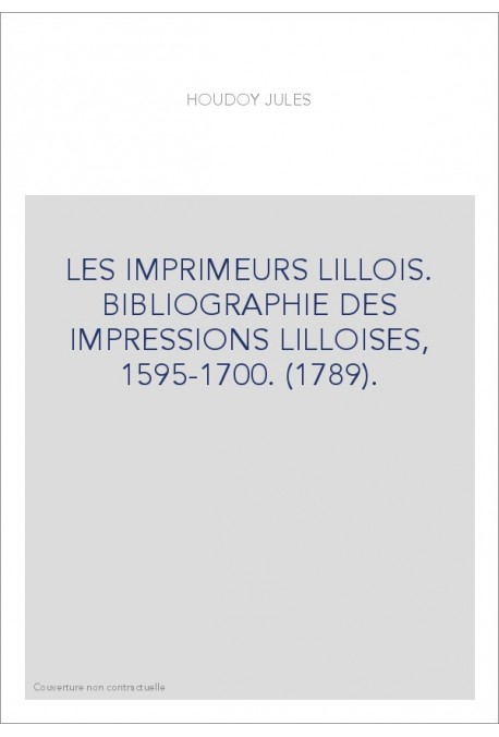 LES IMPRIMEURS LILLOIS. BIBLIOGRAPHIE DES IMPRESSIONS LILLOISES, 1595-1700. (1789).