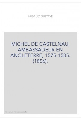 MICHEL DE CASTELNAU, AMBASSADEUR EN ANGLETERRE, 1575-1585. (1856).
