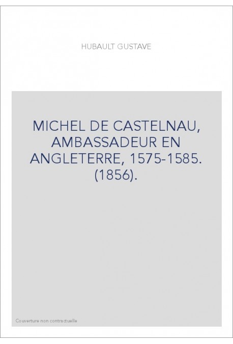 MICHEL DE CASTELNAU, AMBASSADEUR EN ANGLETERRE, 1575-1585. (1856).