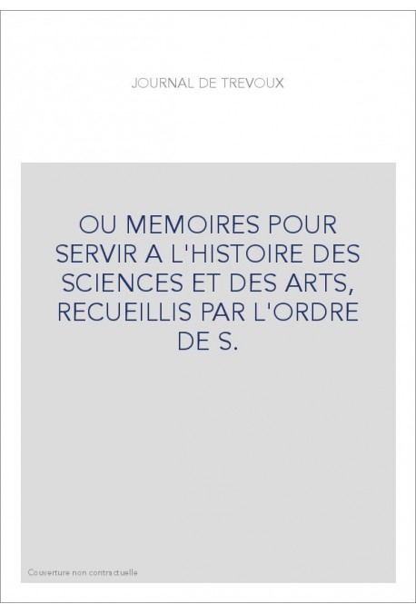 JOURNAL DE TREVOUX (1701-1767) OU MEMOIRES POUR SERVIR A L'HISTOIRE DES SCIENCES ET DES ARTS, RECUEILLIS PAR