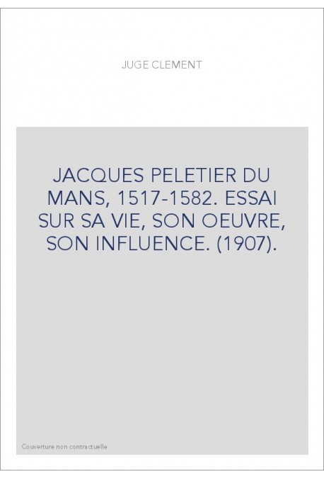 JACQUES PELETIER DU MANS, 1517-1582. ESSAI SUR SA VIE, SON OEUVRE, SON INFLUENCE. (1907).
