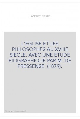 L'EGLISE ET LES PHILOSOPHES AU XVIIIE SIECLE. AVEC UNE ETUDE BIOGRAPHIQUE PAR M. DE PRESSENSE. (1879).