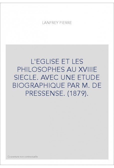 L'EGLISE ET LES PHILOSOPHES AU XVIIIE SIECLE. AVEC UNE ETUDE BIOGRAPHIQUE PAR M. DE PRESSENSE. (1879).