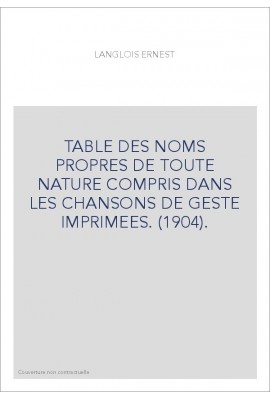 TABLE DES NOMS PROPRES DE TOUTE NATURE COMPRIS DANS LES CHANSONS DE GESTE IMPRIMEES. (1904).