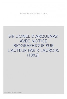 SIR LIONEL D'ARQUENAY. AVEC NOTICE BIOGRAPHIQUE SUR L'AUTEUR PAR P. LACROIX. (1882).