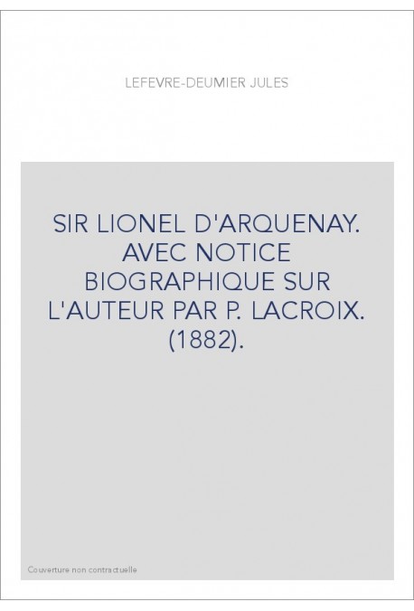 SIR LIONEL D'ARQUENAY. AVEC NOTICE BIOGRAPHIQUE SUR L'AUTEUR PAR P. LACROIX. (1882).