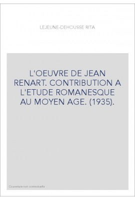 L'OEUVRE DE JEAN RENART. CONTRIBUTION A L'ETUDE ROMANESQUE AU MOYEN AGE. (1935).
