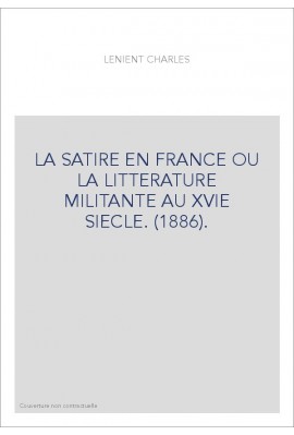LA SATIRE EN FRANCE OU LA LITTERATURE MILITANTE AU XVIE SIECLE. (1886).