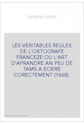 LES VERITABLES REGLES DE L'ORTOGRAFE FRANCEZE OU L'ART D'APRANDRE AN PEU DE TAMS A ECRIRE CORECTEMENT (1668