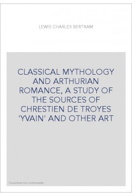 CLASSICAL MYTHOLOGY AND ARTHURIAN ROMANCE, A STUDY OF THE SOURCES OF CHRESTIEN DE TROYES 'YVAIN' AND OTHER A
