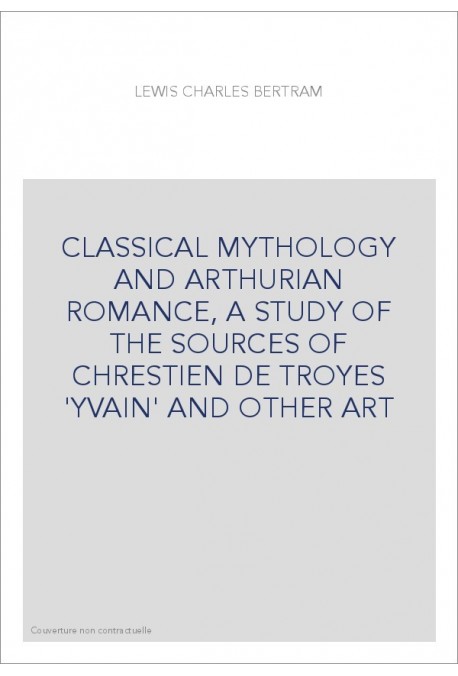CLASSICAL MYTHOLOGY AND ARTHURIAN ROMANCE, A STUDY OF THE SOURCES OF CHRESTIEN DE TROYES 'YVAIN' AND OTHER A