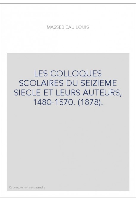 LES COLLOQUES SCOLAIRES DU SEIZIEME SIECLE ET LEURS AUTEURS, 1480-1570. (1878).