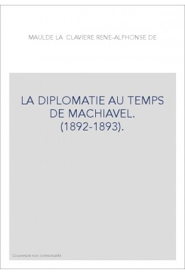 LA DIPLOMATIE AU TEMPS DE MACHIAVEL. (1892-1893).