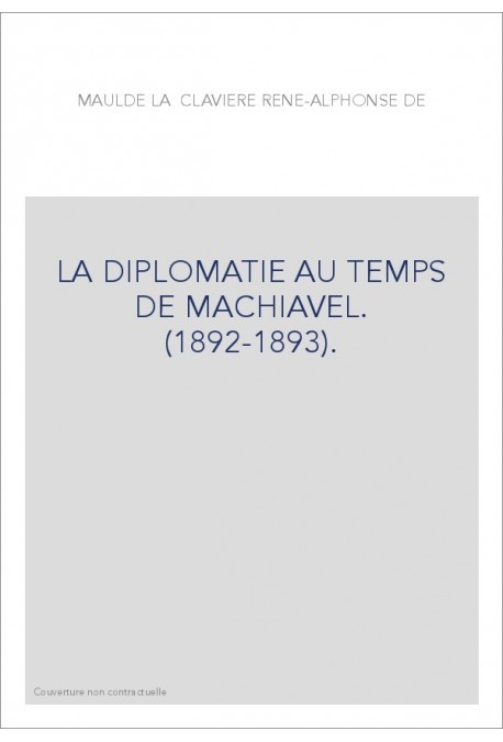 LA DIPLOMATIE AU TEMPS DE MACHIAVEL. (1892-1893).