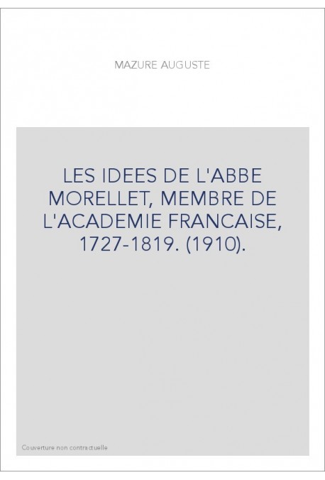 LES IDEES DE L'ABBE MORELLET, MEMBRE DE L'ACADEMIE FRANCAISE, 1727-1819. (1910).