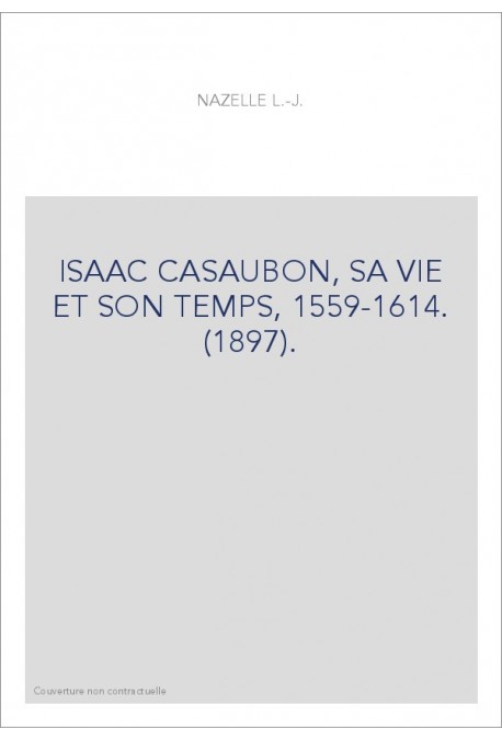 ISAAC CASAUBON, SA VIE ET SON TEMPS, 1559-1614. (1897).