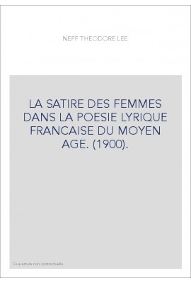 LA SATIRE DES FEMMES DANS LA POESIE LYRIQUE FRANCAISE DU MOYEN AGE. (1900).