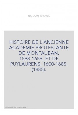 HISTOIRE DE L'ANCIENNE ACADEMIE PROTESTANTE DE MONTAUBAN, 1598-1659, ET DE PUYLAURENS, 1600-1685. (1885).