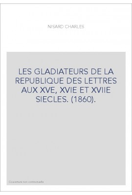 LES GLADIATEURS DE LA REPUBLIQUE DES LETTRES AUX XVE, XVIE ET XVIIE SIECLES. (1860).