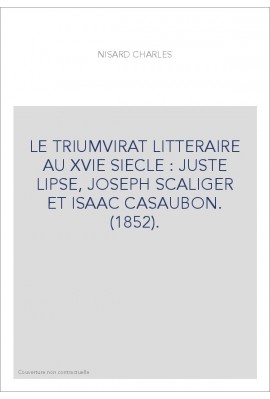 LE TRIUMVIRAT LITTERAIRE AU XVIE SIECLE : JUSTE LIPSE, JOSEPH SCALIGER ET ISAAC CASAUBON. (1852).