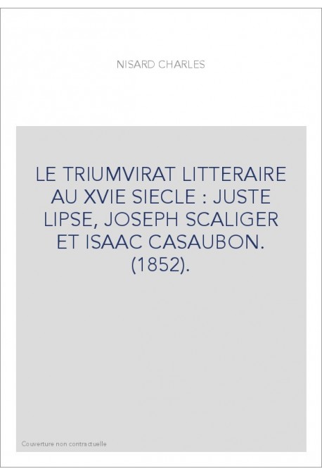 LE TRIUMVIRAT LITTERAIRE AU XVIE SIECLE : JUSTE LIPSE, JOSEPH SCALIGER ET ISAAC CASAUBON. (1852).