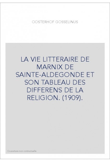 LA VIE LITTERAIRE DE MARNIX DE SAINTE-ALDEGONDE ET SON TABLEAU DES DIFFERENS DE LA RELIGION. (1909).