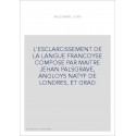 L'ESCLARCISSEMENT DE LA LANGUE FRANCOYSE COMPOSE PAR MAITRE JEHAN PALSGRAVE, ANGLOYS NATYF DE LONDRES, ET GRA