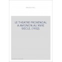 LE THEATRE PROVENCAL A AVIGNON AU XVIIE SIECLE. (1932).