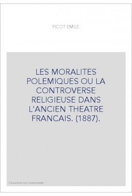 LES MORALITES POLEMIQUES OU LA CONTROVERSE RELIGIEUSE DANS L'ANCIEN THEATRE FRANCAIS. (1887).