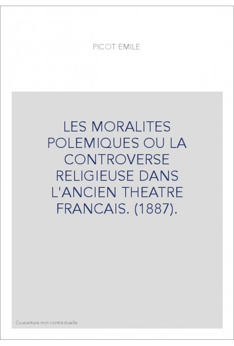 LES MORALITES POLEMIQUES OU LA CONTROVERSE RELIGIEUSE DANS L'ANCIEN THEATRE FRANCAIS. (1887).