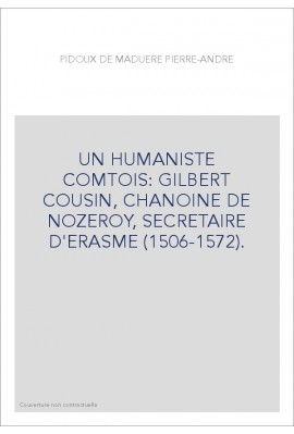 UN HUMANISTE COMTOIS: GILBERT COUSIN, CHANOINE DE NOZEROY, SECRETAIRE D'ERASME (1506-1572).