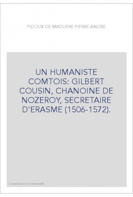 UN HUMANISTE COMTOIS: GILBERT COUSIN, CHANOINE DE NOZEROY, SECRETAIRE D'ERASME (1506-1572).